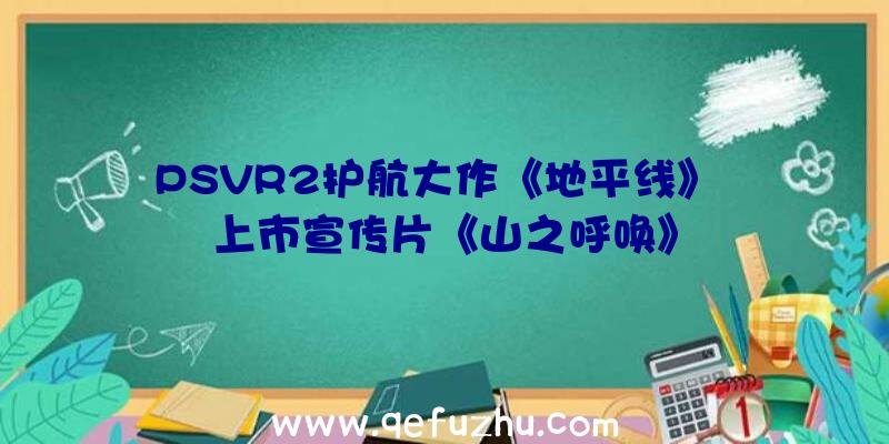 PSVR2护航大作《地平线》